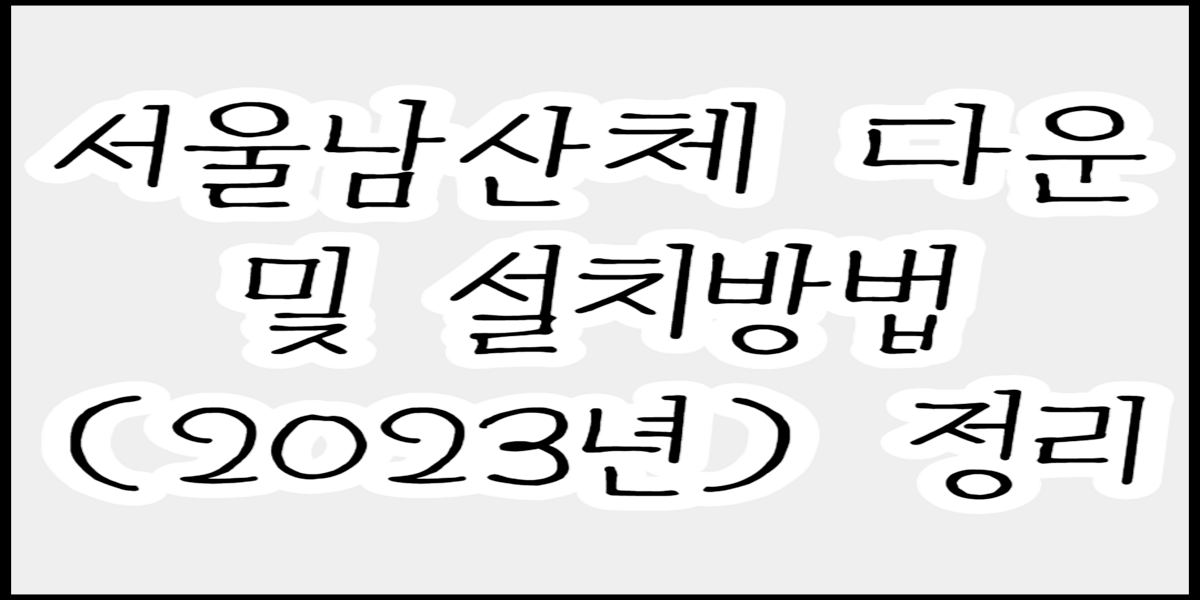 서울남산체 다운 및 설치방법 (2023년) 정리
